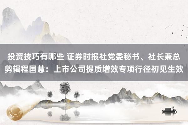 投资技巧有哪些 证券时报社党委秘书、社长兼总剪辑程国慧：上市公司提质增效专项行径初见生效