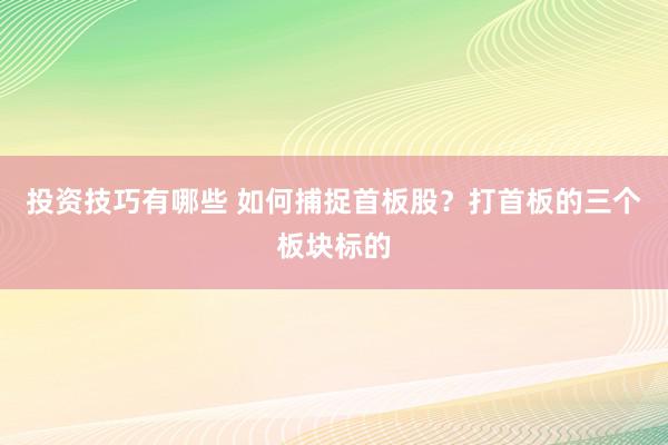 投资技巧有哪些 如何捕捉首板股？打首板的三个板块标的