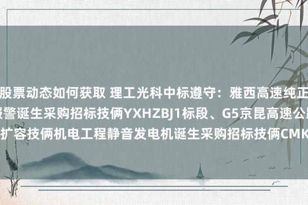 股票动态如何获取 理工光科中标遵守：雅西高速纯正失火报警系统工程失火报警诞生采购招标技俩YXHZBJ1标段、G5京昆高速公路绵阳至成齐段扩容技俩机电工程静音发电机诞生采购招标技俩CMKRSB13标段 YXHZBJ1标段中标遵守公告