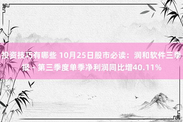 投资技巧有哪些 10月25日股市必读：润和软件三季报 - 第三季度单季净利润同比增40.11%