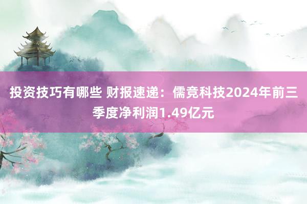 投资技巧有哪些 财报速递：儒竞科技2024年前三季度净利润1.49亿元