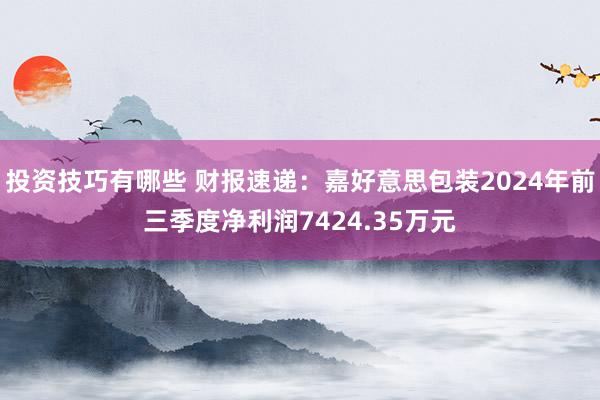 投资技巧有哪些 财报速递：嘉好意思包装2024年前三季度净利润7424.35万元