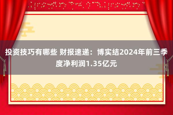 投资技巧有哪些 财报速递：博实结2024年前三季度净利润1.35亿元