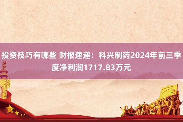 投资技巧有哪些 财报速递：科兴制药2024年前三季度净利润1717.83万元