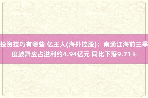 投资技巧有哪些 亿王人(海外控股)：南通江海前三季度鼓舞应占溢利约4.94亿元 同比下落9.71%