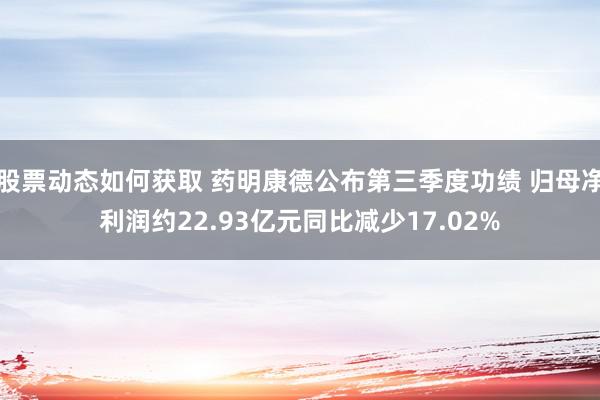 股票动态如何获取 药明康德公布第三季度功绩 归母净利润约22.93亿元同比减少17.02%