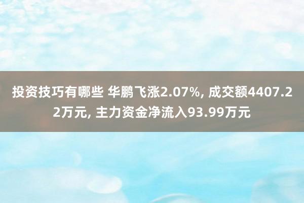 投资技巧有哪些 华鹏飞涨2.07%, 成交额4407.22万元, 主力资金净流入93.99万元