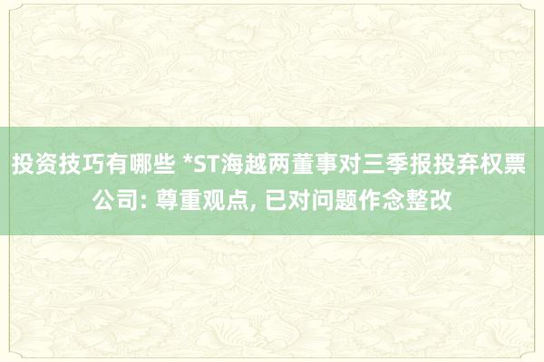 投资技巧有哪些 *ST海越两董事对三季报投弃权票 公司: 尊重观点, 已对问题作念整改