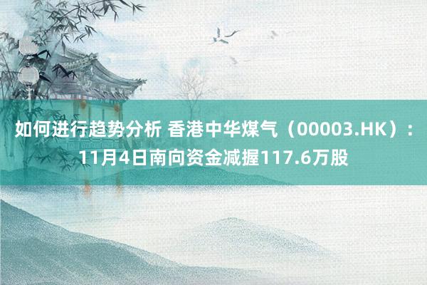 如何进行趋势分析 香港中华煤气（00003.HK）：11月4日南向资金减握117.6万股