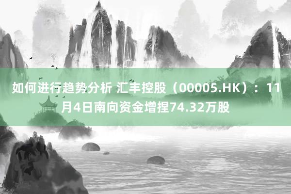 如何进行趋势分析 汇丰控股（00005.HK）：11月4日南向资金增捏74.32万股