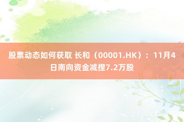 股票动态如何获取 长和（00001.HK）：11月4日南向资金减捏7.2万股