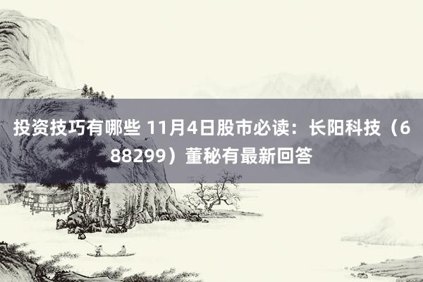 投资技巧有哪些 11月4日股市必读：长阳科技（688299）董秘有最新回答