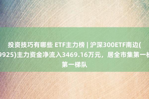 投资技巧有哪些 ETF主力榜 | 沪深300ETF南边(159925)主力资金净流入3469.16万元，居全市集第一梯队