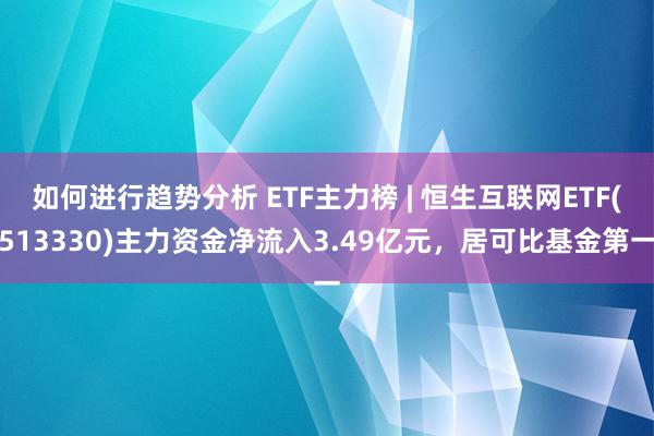 如何进行趋势分析 ETF主力榜 | 恒生互联网ETF(513330)主力资金净流入3.49亿元，居可比基金第一