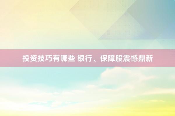 投资技巧有哪些 银行、保障股震憾鼎新