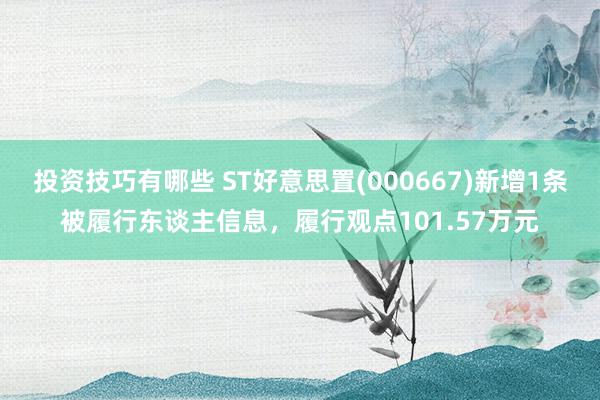 投资技巧有哪些 ST好意思置(000667)新增1条被履行东谈主信息，履行观点101.57万元