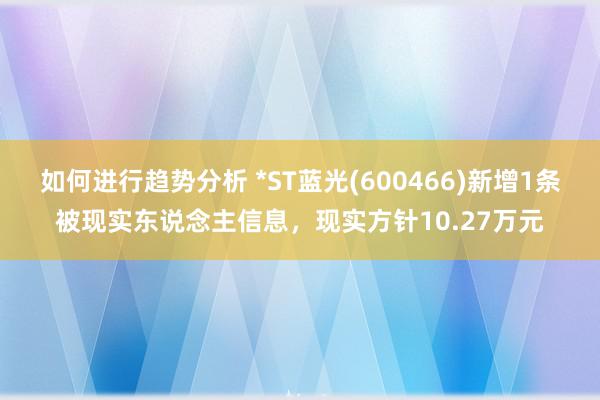 如何进行趋势分析 *ST蓝光(600466)新增1条被现实东说念主信息，现实方针10.27万元