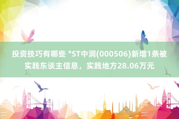 投资技巧有哪些 *ST中润(000506)新增1条被实践东谈主信息，实践地方28.06万元