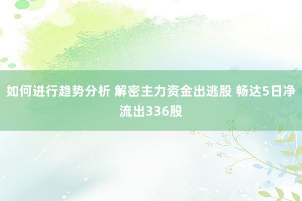 如何进行趋势分析 解密主力资金出逃股 畅达5日净流出336股