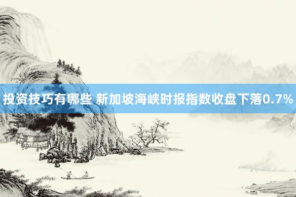 投资技巧有哪些 新加坡海峡时报指数收盘下落0.7%