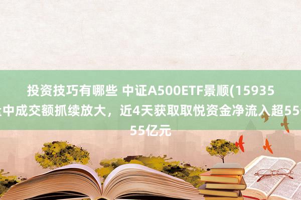 投资技巧有哪些 中证A500ETF景顺(159353)盘中成交额抓续放大，近4天获取取悦资金净流入超55亿元