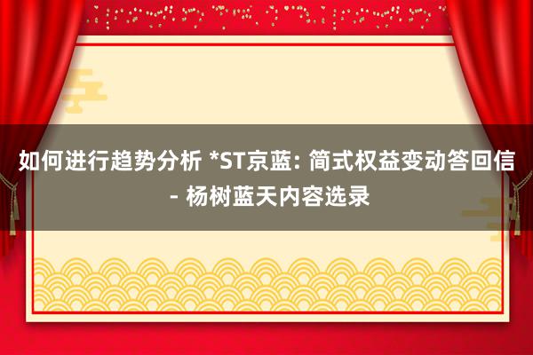 如何进行趋势分析 *ST京蓝: 简式权益变动答回信 - 杨树蓝天内容选录