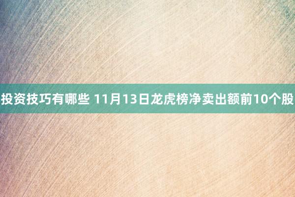 投资技巧有哪些 11月13日龙虎榜净卖出额前10个股