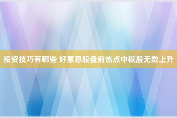 投资技巧有哪些 好意思股盘前热点中概股无数上升