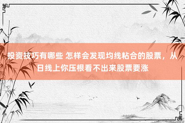 投资技巧有哪些 怎样会发现均线粘合的股票，从日线上你压根看不出来股票要涨