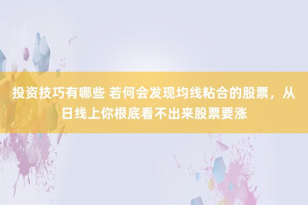 投资技巧有哪些 若何会发现均线粘合的股票，从日线上你根底看不出来股票要涨