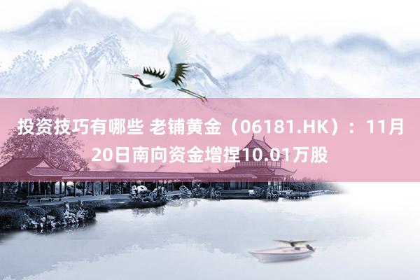 投资技巧有哪些 老铺黄金（06181.HK）：11月20日南向资金增捏10.01万股