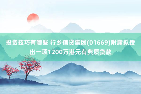 投资技巧有哪些 行乡信贷集团(01669)附庸拟授出一项1200万港元有典质贷款