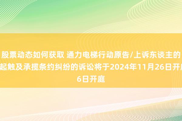 股票动态如何获取 通力电梯行动原告/上诉东谈主的1起触及承揽条约纠纷的诉讼将于2024年11月26日开庭