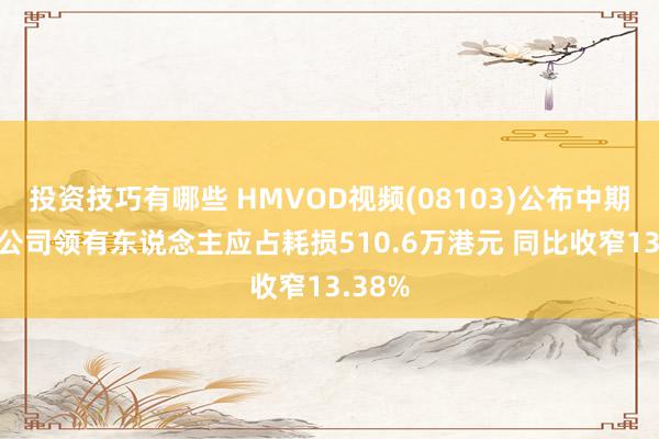 投资技巧有哪些 HMVOD视频(08103)公布中期功绩 公司领有东说念主应占耗损510.6万港元 同比收窄13.38%