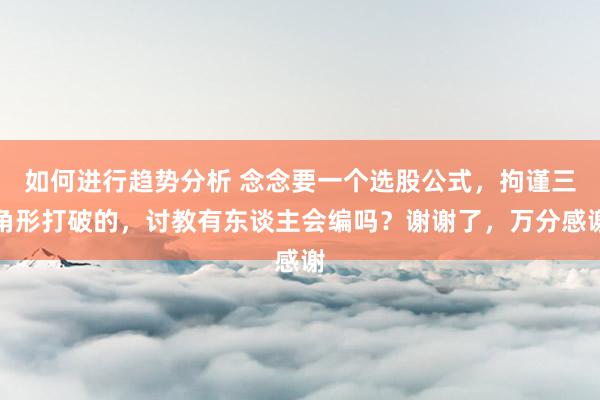 如何进行趋势分析 念念要一个选股公式，拘谨三角形打破的，讨教有东谈主会编吗？谢谢了，万分感谢