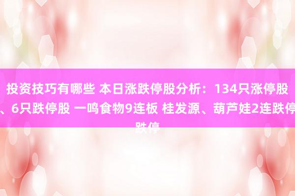 投资技巧有哪些 本日涨跌停股分析：134只涨停股、6只跌停股 一鸣食物9连板 桂发源、葫芦娃2连跌停