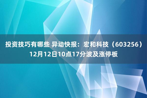 投资技巧有哪些 异动快报：宏和科技（603256）12月12日10点17分波及涨停板