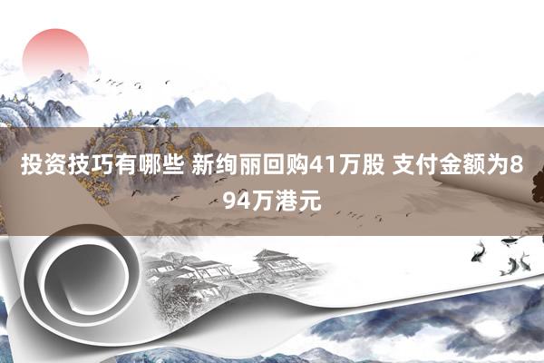 投资技巧有哪些 新绚丽回购41万股 支付金额为894万港元