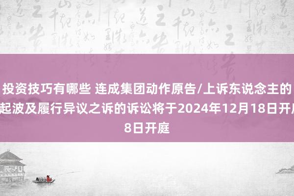 投资技巧有哪些 连成集团动作原告/上诉东说念主的1起波及履行异议之诉的诉讼将于2024年12月18日开庭