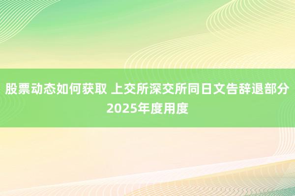 股票动态如何获取 上交所深交所同日文告辞退部分2025年度用度