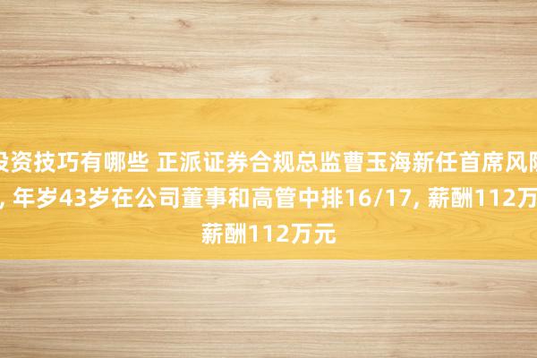 投资技巧有哪些 正派证券合规总监曹玉海新任首席风险官, 年岁43岁在公司董事和高管中排16/17, 薪酬112万元