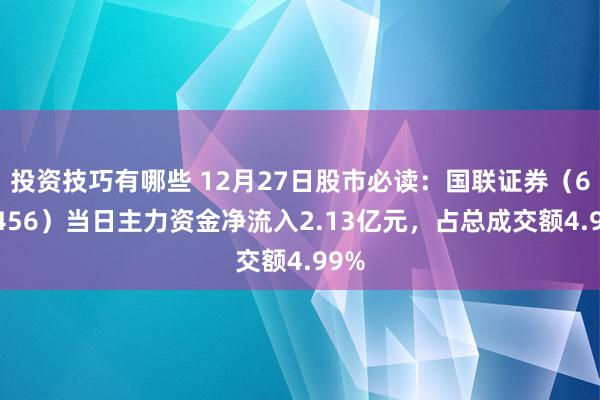 投资技巧有哪些 12月27日股市必读：国联证券（601456）当日主力资金净流入2.13亿元，占总成交额4.99%