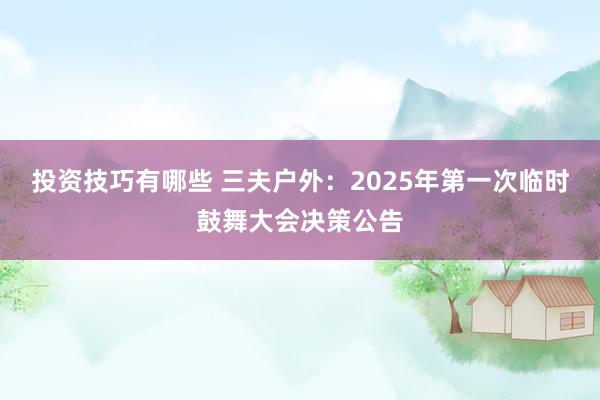 投资技巧有哪些 三夫户外：2025年第一次临时鼓舞大会决策公告