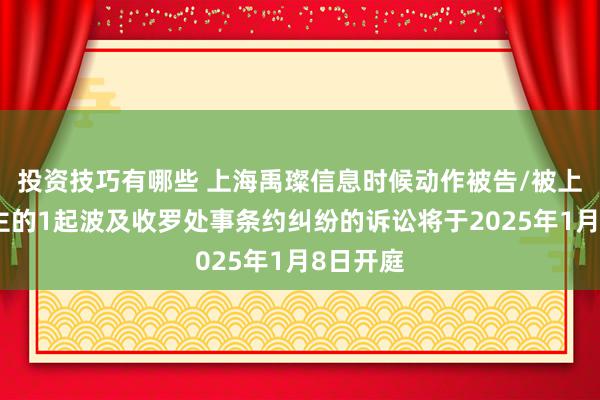 投资技巧有哪些 上海禹璨信息时候动作被告/被上诉东谈主的1起波及收罗处事条约纠纷的诉讼将于2025年1月8日开庭