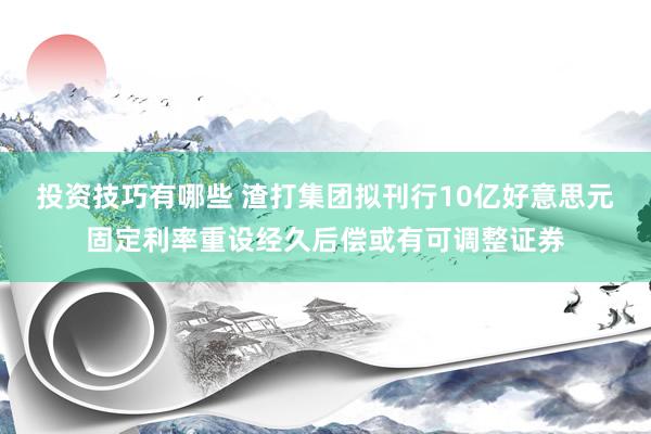 投资技巧有哪些 渣打集团拟刊行10亿好意思元固定利率重设经久后偿或有可调整证券