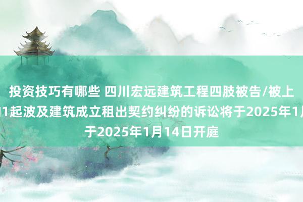 投资技巧有哪些 四川宏远建筑工程四肢被告/被上诉东谈主的1起波及建筑成立租出契约纠纷的诉讼将于2025年1月14日开庭