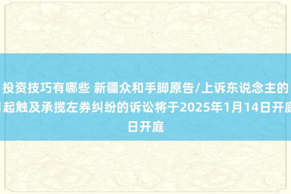 投资技巧有哪些 新疆众和手脚原告/上诉东说念主的1起触及承揽左券纠纷的诉讼将于2025年1月14日开庭