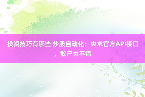 投资技巧有哪些 炒股自动化：央求官方API接口，散户也不错