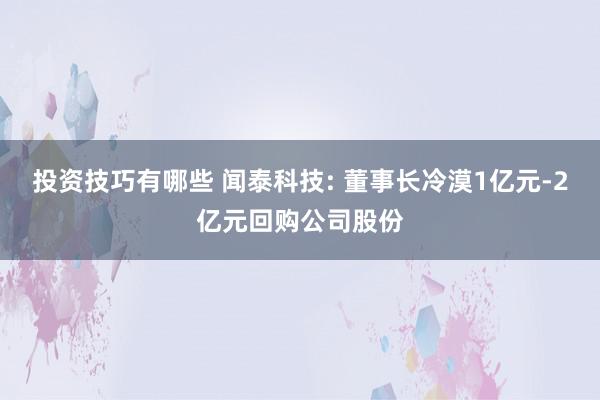 投资技巧有哪些 闻泰科技: 董事长冷漠1亿元-2亿元回购公司股份