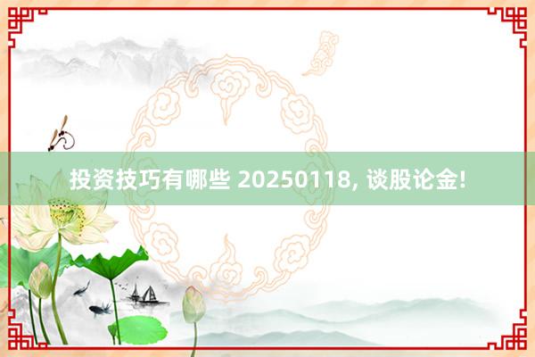 投资技巧有哪些 20250118, 谈股论金!